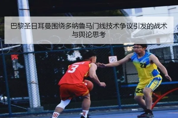 巴黎圣日耳曼围绕多纳鲁马门线技术争议引发的战术与舆论思考
