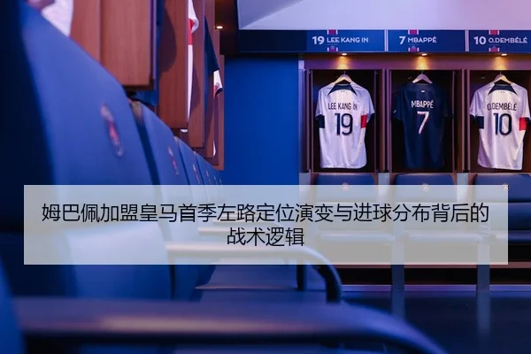 姆巴佩加盟皇马首季左路定位演变与进球分布背后的战术逻辑