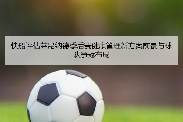 快船评估莱昂纳德季后赛健康管理新方案前景与球队争冠布局