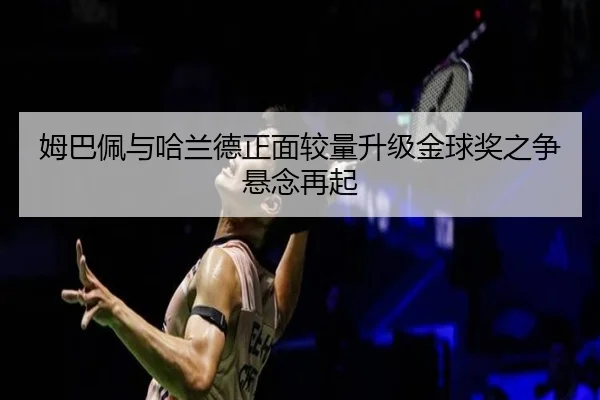 姆巴佩与哈兰德正面较量升级金球奖之争悬念再起